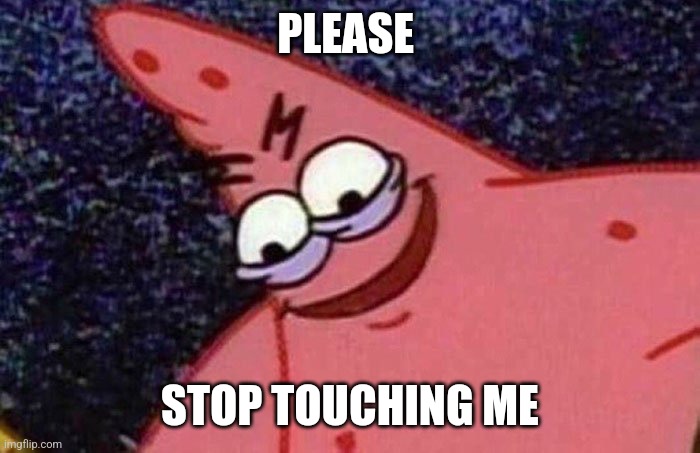 Evil Patrick  | PLEASE; STOP TOUCHING ME | image tagged in evil patrick | made w/ Imgflip meme maker