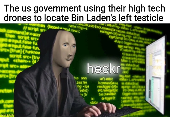 Heckr | The us government using their high tech drones to locate Bin Laden's left testicle | image tagged in heckr | made w/ Imgflip meme maker