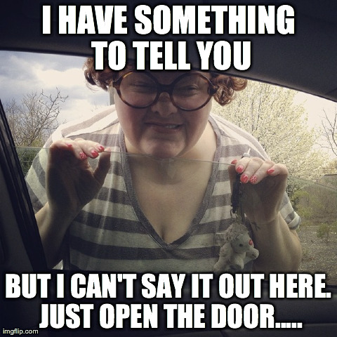 I HAVE SOMETHING TO TELL YOU BUT I CAN'T SAY IT OUT HERE. JUST OPEN THE DOOR..... | made w/ Imgflip meme maker