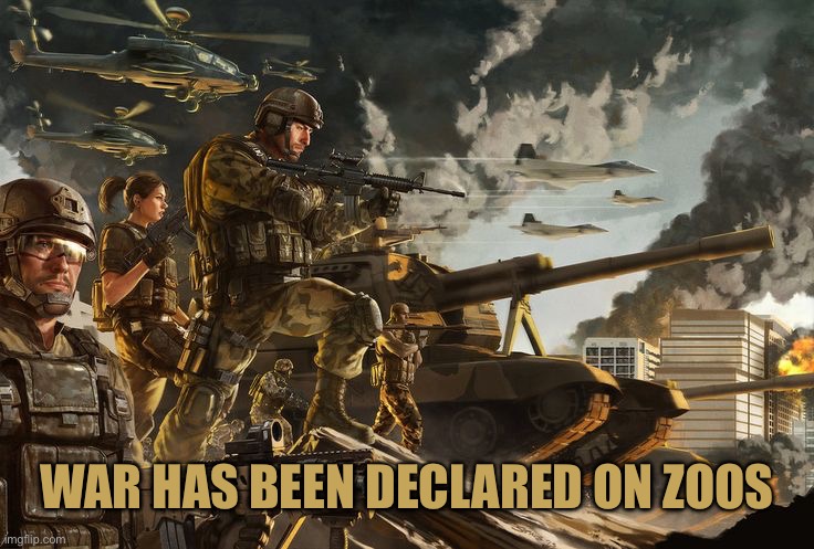 WAR HAS BEEN DECLARED ON ZOOS | made w/ Imgflip meme maker