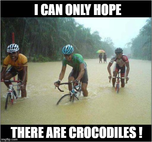 Darwin Award Competitors | I CAN ONLY HOPE; THERE ARE CROCODILES ! | image tagged in darwin award,cyclists,crocodiles,dark humour | made w/ Imgflip meme maker