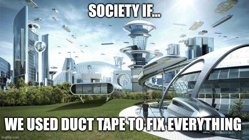 What if we use duct tape to fix everything? | SOCIETY IF... WE USED DUCT TAPE TO FIX EVERYTHING | image tagged in the world if,duct tape,jpfan102504 | made w/ Imgflip meme maker