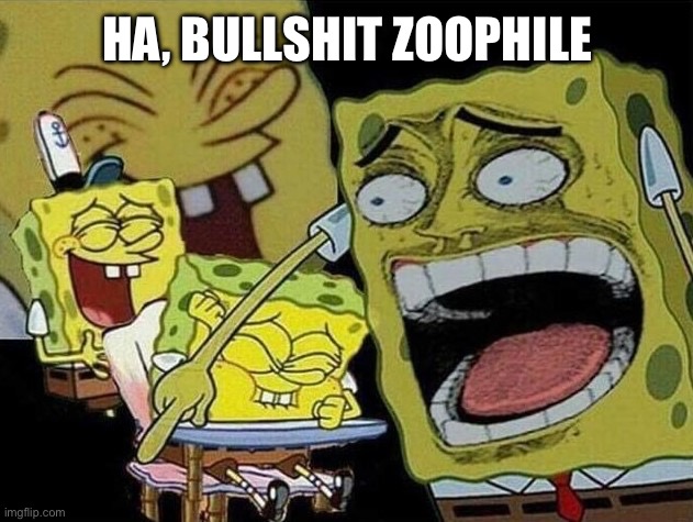 Spongebob laughing Hysterically | HA, BULLSHIT ZOOPHILE | image tagged in spongebob laughing hysterically | made w/ Imgflip meme maker