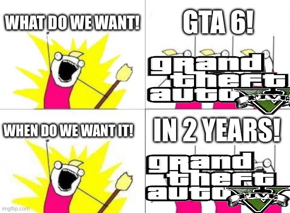 What Do We Want | WHAT DO WE WANT! GTA 6! WHEN DO WE WANT IT! IN 2 YEARS! | image tagged in memes,what do we want | made w/ Imgflip meme maker