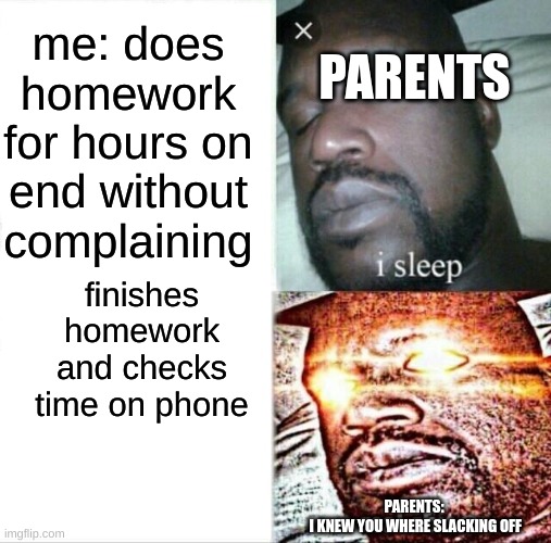 Sleeping Shaq | me: does homework for hours on end without complaining; PARENTS; finishes homework and checks time on phone; PARENTS:
 I KNEW YOU WHERE SLACKING OFF | image tagged in memes,sleeping shaq | made w/ Imgflip meme maker