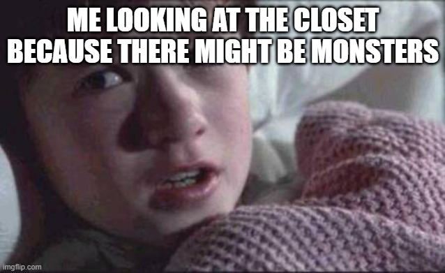 MONSTERS!!!!!!!!!!!!!!! | ME LOOKING AT THE CLOSET BECAUSE THERE MIGHT BE MONSTERS | image tagged in memes,i see dead people | made w/ Imgflip meme maker