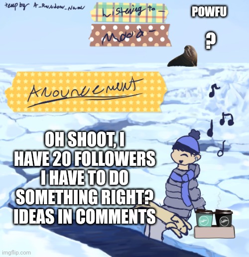 Image Title | POWFU; ? OH SHOOT, I HAVE 20 FOLLOWERS I HAVE TO DO SOMETHING RIGHT? IDEAS IN COMMENTS | image tagged in why are you reading this,why are you reading the tags | made w/ Imgflip meme maker