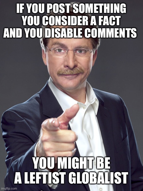 Jeff foxworthy | IF YOU POST SOMETHING YOU CONSIDER A FACT AND YOU DISABLE COMMENTS; YOU MIGHT BE A LEFTIST GLOBALIST | image tagged in jeff foxworthy | made w/ Imgflip meme maker