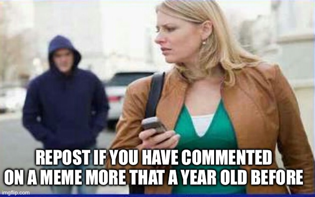 Started by Artemis | REPOST IF YOU HAVE COMMENTED ON A MEME MORE THAT A YEAR OLD BEFORE | image tagged in stalker | made w/ Imgflip meme maker