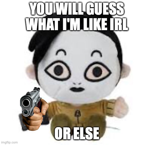 or I will watch you sleep ;) | YOU WILL GUESS WHAT I'M LIKE IRL; OR ELSE | image tagged in masky plush,memes,guess yall | made w/ Imgflip meme maker