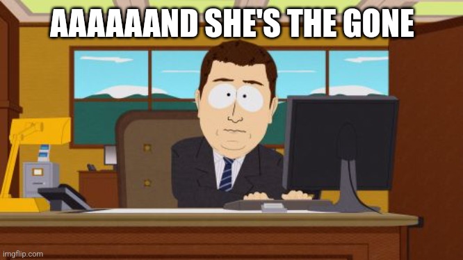 Aaaaand Its Gone Meme | AAAAAAND SHE'S THE GONE | image tagged in memes,aaaaand its gone | made w/ Imgflip meme maker