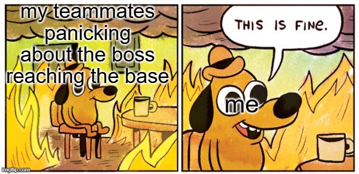 very fine tds moment | my teammates panicking about the boss reaching the base; me | image tagged in memes,this is fine | made w/ Imgflip meme maker