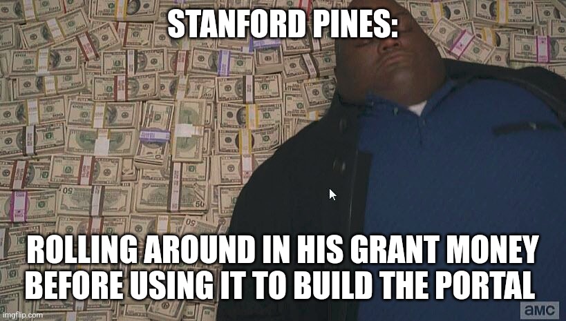 Stanford was loaded | STANFORD PINES:; ROLLING AROUND IN HIS GRANT MONEY BEFORE USING IT TO BUILD THE PORTAL | image tagged in fat guy laying on money,gravity falls,jpfan102504 | made w/ Imgflip meme maker