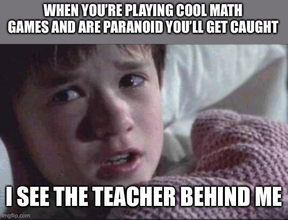I See Dead People Meme | WHEN YOU’RE PLAYING COOL MATH GAMES AND ARE PARANOID YOU’LL GET CAUGHT; I SEE THE TEACHER BEHIND ME | image tagged in memes,i see dead people | made w/ Imgflip meme maker