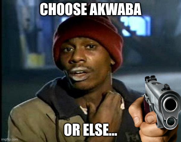 dave chappelle | CHOOSE AKWABA; OR ELSE... | image tagged in dave chappelle | made w/ Imgflip meme maker