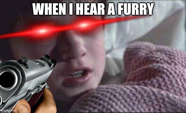 I See Dead People Meme | WHEN I HEAR A FURRY | image tagged in memes,i see dead people | made w/ Imgflip meme maker