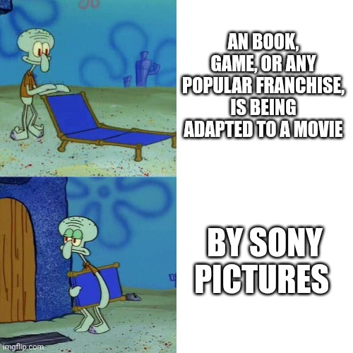 Sony pictures, be moved | AN BOOK, GAME, OR ANY POPULAR FRANCHISE, IS BEING ADAPTED TO A MOVIE; BY SONY PICTURES | image tagged in squidward chair,fun,funny,memes,sony,meme | made w/ Imgflip meme maker