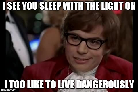I Too Like To Live Dangerously Meme | I SEE YOU SLEEP WITH THE LIGHT ON I TOO LIKE TO LIVE DANGEROUSLY | image tagged in memes,i too like to live dangerously | made w/ Imgflip meme maker