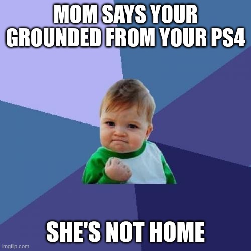 Success Kid | MOM SAYS YOUR GROUNDED FROM YOUR PS4; SHE'S NOT HOME | image tagged in memes,success kid | made w/ Imgflip meme maker