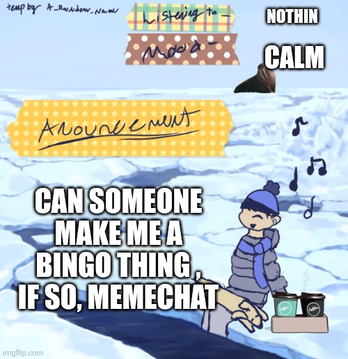 ? | NOTHIN; CALM; CAN SOMEONE MAKE ME A BINGO THING , IF SO, MEMECHAT | image tagged in walrus man s anouncement temp | made w/ Imgflip meme maker