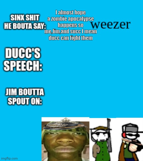 Sorry ducc didn't mean to do it | I almost hope a zombie apocalypse happens so me,Jim,and succ I mean ducc can fight them | image tagged in shared template | made w/ Imgflip meme maker
