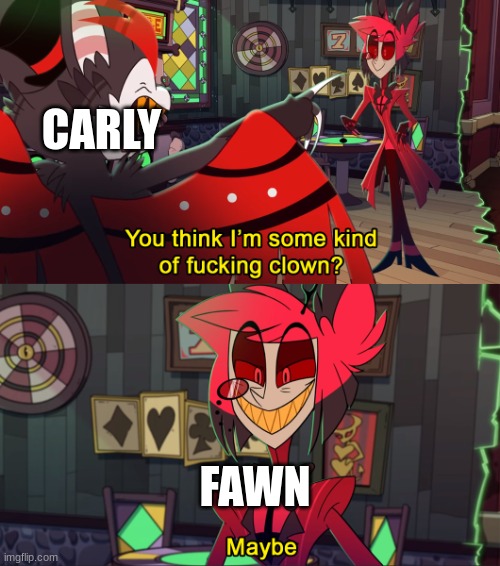 Their relationship in a nutshell | CARLY; FAWN | image tagged in alastor maybe,ocs | made w/ Imgflip meme maker
