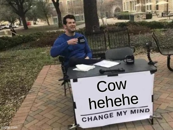 Cow
hehehe | image tagged in memes,change my mind | made w/ Imgflip meme maker