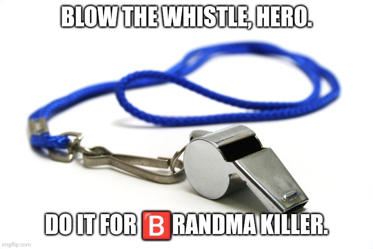 Whistle | BLOW THE WHISTLE, HERO. DO IT FOR 🅱️RANDMA KILLER. | image tagged in whistle | made w/ Imgflip meme maker