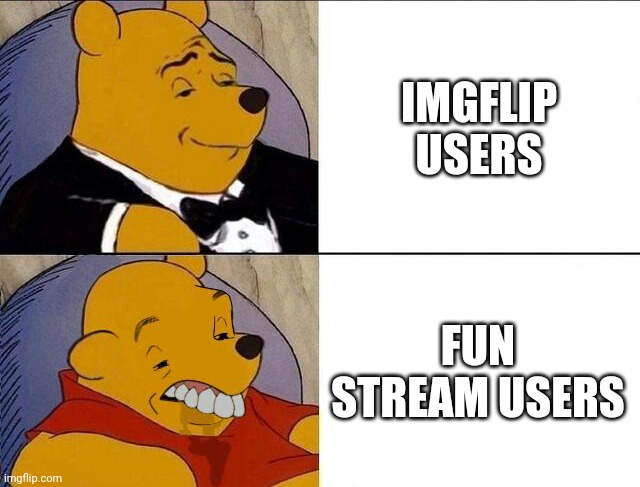 Tuxedo Winnie the Pooh grossed reverse | IMGFLIP USERS FUN STREAM USERS | image tagged in tuxedo winnie the pooh grossed reverse | made w/ Imgflip meme maker