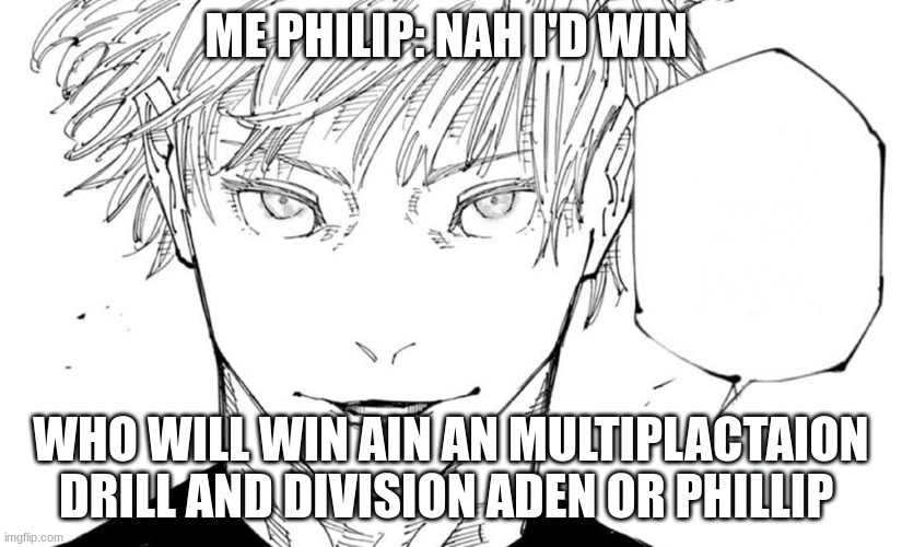 Nah I'd Win | ME PHILIP: NAH I'D WIN; WHO WILL WIN AIN AN MULTIPLACTAION DRILL AND DIVISION ADEN OR PHILLIP | image tagged in nah i'd win | made w/ Imgflip meme maker