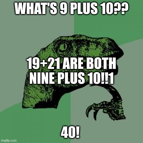 Philosoraptor | WHAT'S 9 PLUS 10?? 19+21 ARE BOTH NINE PLUS 10!!1; 40! | image tagged in memes,philosoraptor | made w/ Imgflip meme maker