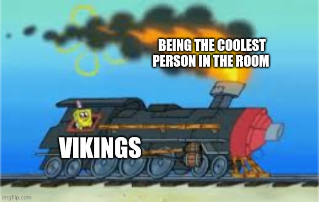 Vikings are cool | BEING THE COOLEST PERSON IN THE ROOM; VIKINGS | image tagged in spongebob driving the oceanic express,vikings,jpfan102504 | made w/ Imgflip meme maker