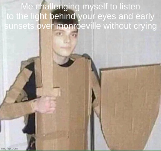 I think I'm good then I think abt the lyrics too much and then its all downhill from there | Me challenging myself to listen to the light behind your eyes and early sunsets over monroeville without crying | image tagged in gerard way is ready to fight | made w/ Imgflip meme maker