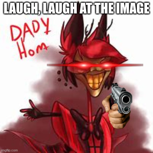 ... | LAUGH, LAUGH AT THE IMAGE | image tagged in funny memes | made w/ Imgflip meme maker