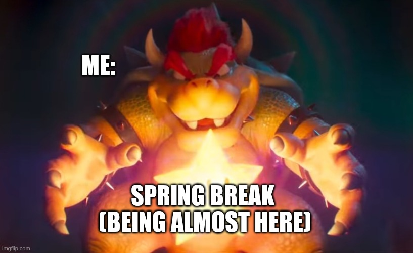 TRUE THOO | ME:; SPRING BREAK 
(BEING ALMOST HERE) | image tagged in i've finally found it,memes,funny,relatable,spring break,school | made w/ Imgflip meme maker