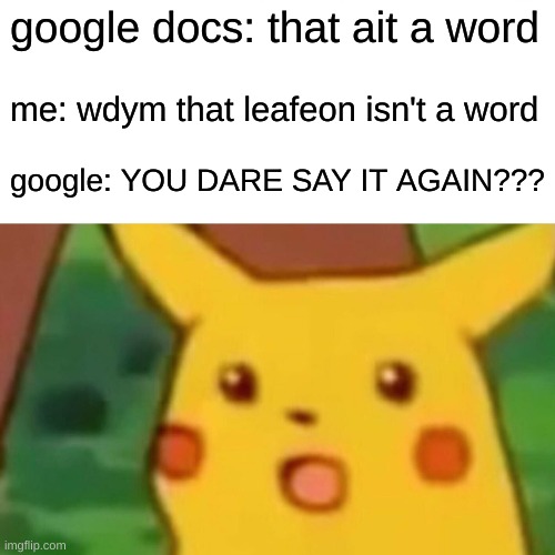 Surprised Pikachu Meme | google docs: that ait a word; me: wdym that leafeon isn't a word; google: YOU DARE SAY IT AGAIN??? | image tagged in memes,surprised pikachu | made w/ Imgflip meme maker