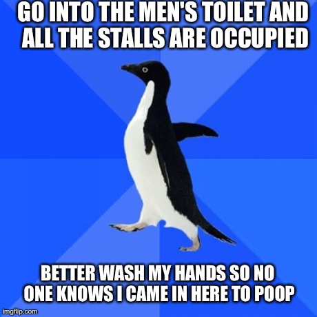 Socially Awkward Penguin | GO INTO THE MEN'S TOILET AND ALL THE STALLS ARE OCCUPIED BETTER WASH MY HANDS SO NO ONE KNOWS I CAME IN HERE TO POOP | image tagged in memes,socially awkward penguin,AdviceAnimals | made w/ Imgflip meme maker