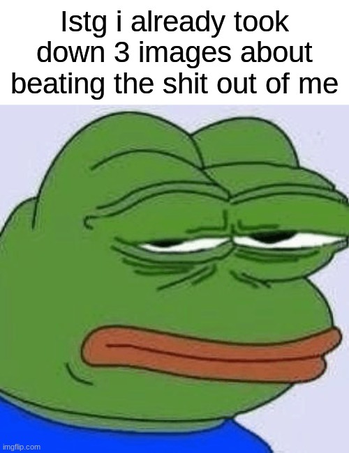 I'm gonna wake up and see six more | Istg i already took down 3 images about beating the shit out of me | image tagged in disappointed pepe,memes,funny | made w/ Imgflip meme maker