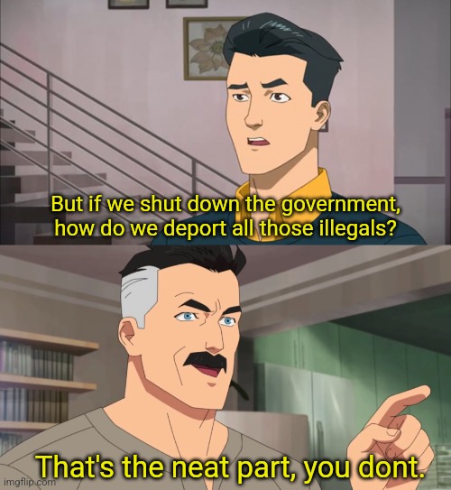 That's the neat part, you don't | But if we shut down the government, how do we deport all those illegals? That's the neat part, you dont. | image tagged in that's the neat part you don't | made w/ Imgflip meme maker