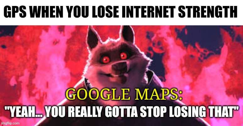 Gotta stop losing that Internet strength | GPS WHEN YOU LOSE INTERNET STRENGTH; GOOGLE MAPS: | image tagged in gotta stop losing that,google maps,jpfan102504 | made w/ Imgflip meme maker