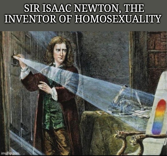 SIR ISAAC NEWTON, THE INVENTOR OF HOMOSEXUALITY | image tagged in funny memes | made w/ Imgflip meme maker