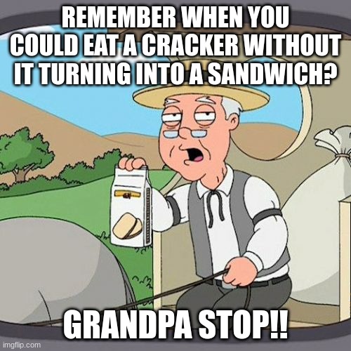 crackers | REMEMBER WHEN YOU COULD EAT A CRACKER WITHOUT IT TURNING INTO A SANDWICH? GRANDPA STOP!! | image tagged in memes,pepperidge farm remembers,crackers | made w/ Imgflip meme maker