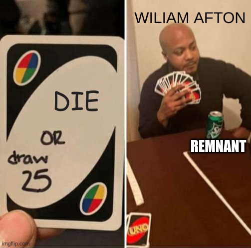 FNaF meme | WILIAM AFTON; DIE; REMNANT | image tagged in memes,uno draw 25 cards | made w/ Imgflip meme maker