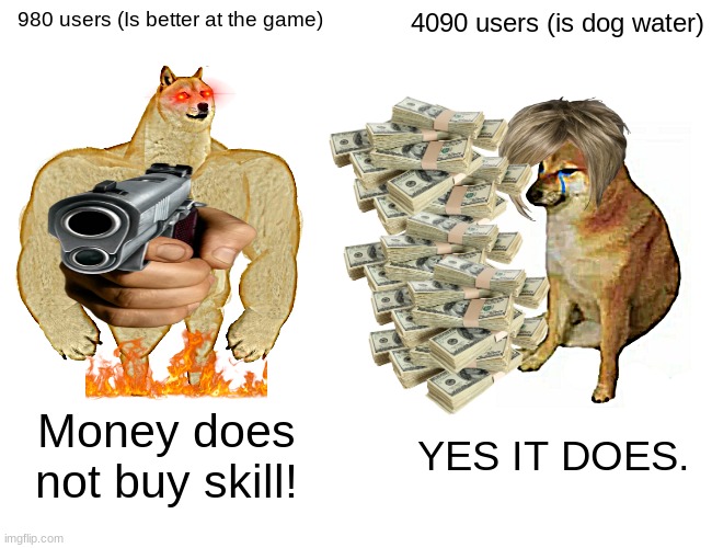 Buff Doge vs. Cheems | 980 users (Is better at the game); 4090 users (is dog water); Money does not buy skill! YES IT DOES. | image tagged in memes,buff doge vs cheems | made w/ Imgflip meme maker
