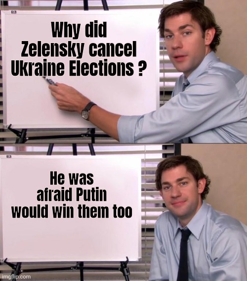 Those People know too | Why did Zelensky cancel Ukraine Elections ? He was afraid Putin would win them too | image tagged in jim halpert explains,ukraine,corruption,autocracy,obama biden,scumbag boss | made w/ Imgflip meme maker