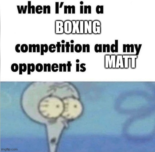 whe i'm in a competition and my opponent is | BOXING MATT | image tagged in whe i'm in a competition and my opponent is | made w/ Imgflip meme maker