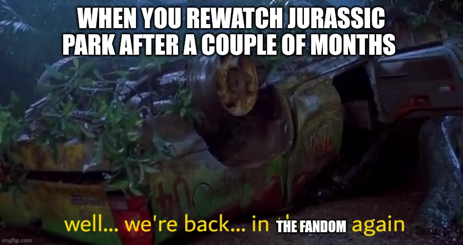 Back in the Jurassic Park fandom | WHEN YOU REWATCH JURASSIC PARK AFTER A COUPLE OF MONTHS; THE FANDOM | image tagged in jurassic park in the car again,jurassic park,jpfan102504 | made w/ Imgflip meme maker