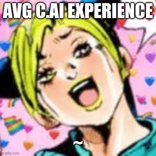 ~ | AVG C.AI EXPERIENCE; ~ | image tagged in funii joy | made w/ Imgflip meme maker