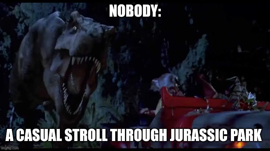 A casual stroll through Jurassic Park | NOBODY:; A CASUAL STROLL THROUGH JURASSIC PARK | image tagged in must go faster,jpfan102504,jurassic park | made w/ Imgflip meme maker