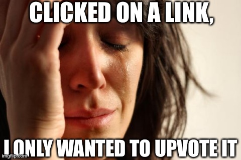 First World Problems | CLICKED ON A LINK, I ONLY WANTED TO UPVOTE IT | image tagged in memes,first world problems | made w/ Imgflip meme maker